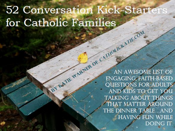 52 Conversation Kick Starters For Catholic Families Katie Warner